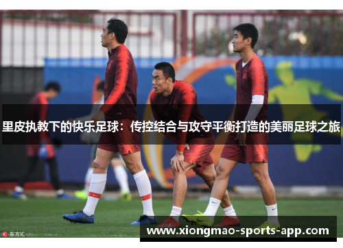 里皮执教下的快乐足球：传控结合与攻守平衡打造的美丽足球之旅