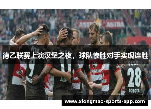 德乙联赛上演汉堡之夜，球队惨胜对手实现连胜